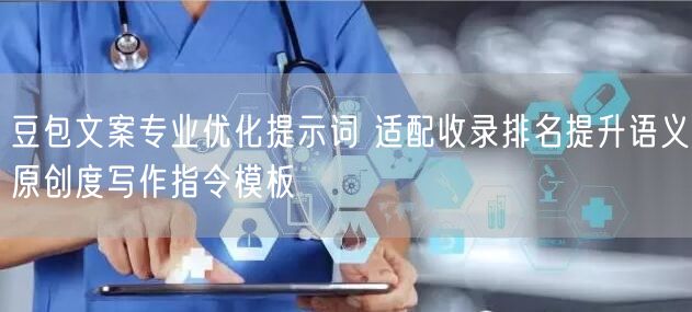 豆包文案专业优化提示词 适配收录排名提升语义原创度写作指令模板