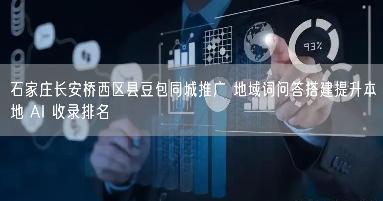 石家庄长安桥西区县豆包同城推广 地域词问答搭建提升本地 AI 收录排名