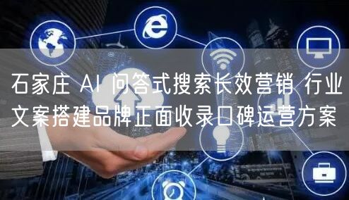 石家庄 AI 问答式搜索长效营销 行业文案搭建品牌正面收录口碑运营方案