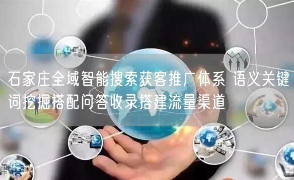 石家庄全域智能搜索获客推广体系 语义关键词挖掘搭配问答收录搭建流量渠道