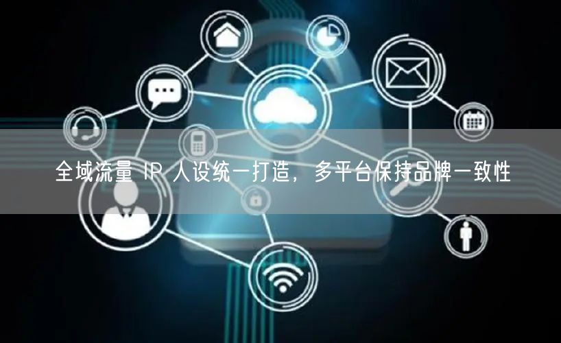 全域流量 IP 人设统一打造，多平台保持品牌一致性