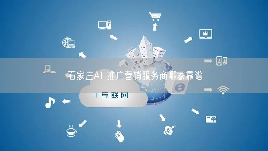 石家庄AI 推广营销服务商哪家靠谱
