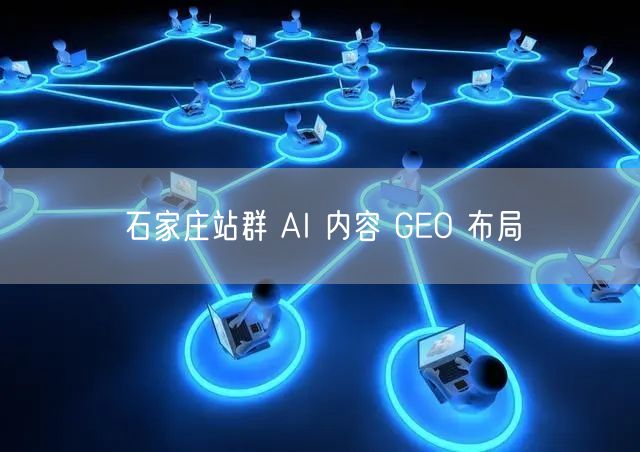 石家庄站群 AI 内容 GEO 布局