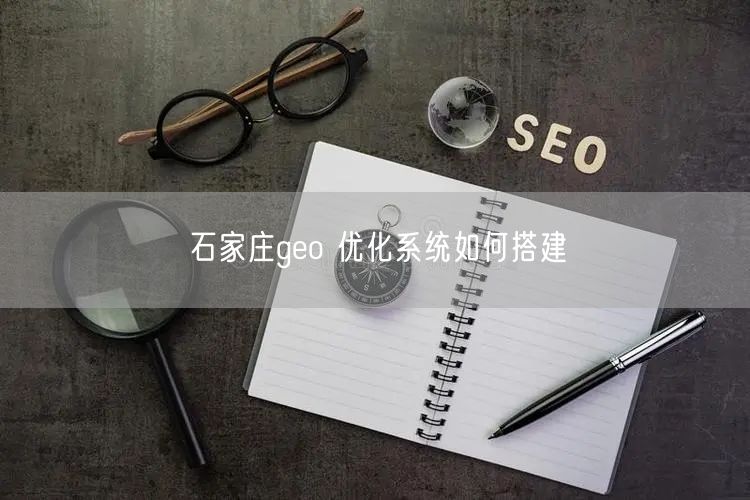 石家庄geo 优化系统如何搭建