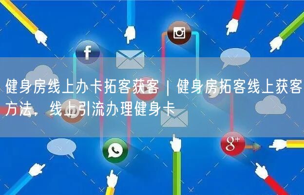 健身房线上办卡拓客获客｜健身房拓客线上获客方法，线上引流办理健身卡