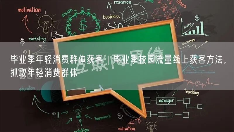 毕业季年轻消费群体获客｜毕业季校园流量线上获客方法，抓取年轻消费群体