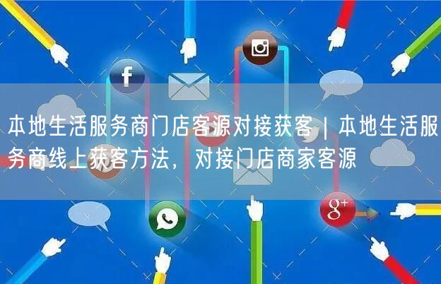 本地生活服务商门店客源对接获客｜本地生活服务商线上获客方法，对接门店商家客源