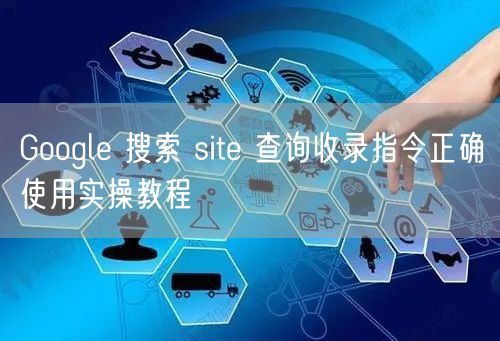 Google 搜索 site 查询收录指令正确使用实操教程