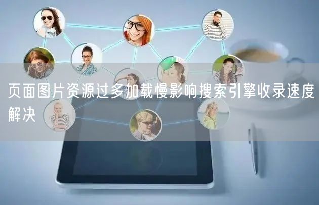 页面图片资源过多加载慢影响搜索引擎收录速度解决