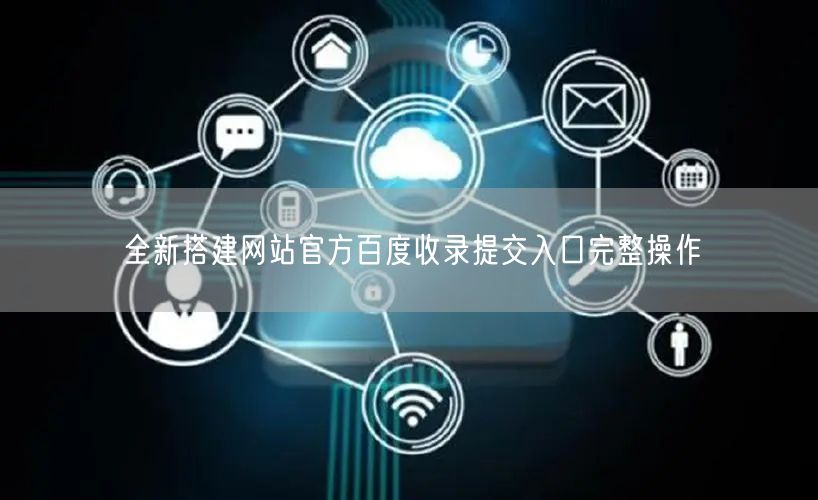 全新搭建网站官方百度收录提交入口完整操作