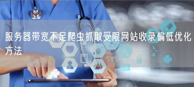 服务器带宽不足爬虫抓取受限网站收录偏低优化方法