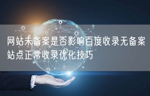 网站未备案是否影响百度收录无备案站点正常收录优化技巧
