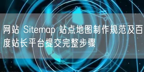 网站 Sitemap 站点地图制作规范及百度站长平台提交完整步骤