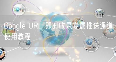 Google URL 即时收录专属推送通道使用教程