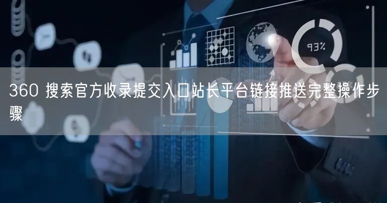 360 搜索官方收录提交入口站长平台链接推送完整操作步骤