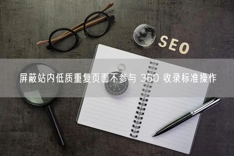 屏蔽站内低质重复页面不参与 360 收录标准操作