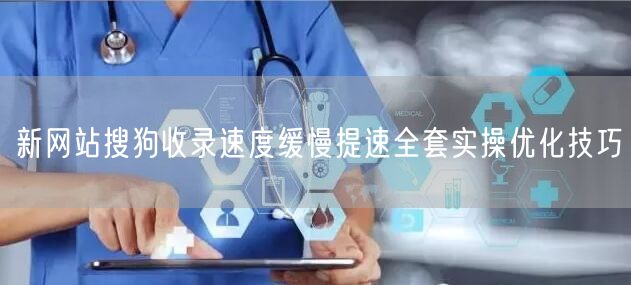 新网站搜狗收录速度缓慢提速全套实操优化技巧