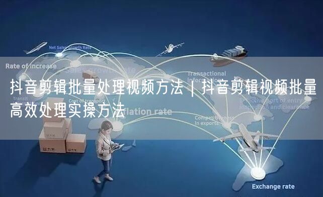 抖音剪辑批量处理视频方法｜抖音剪辑视频批量高效处理实操方法