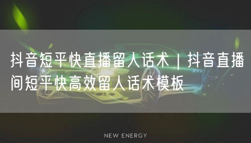 抖音短平快直播留人话术｜抖音直播间短平快高效留人话术模板