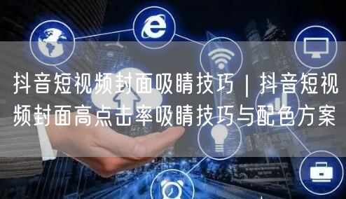 抖音短视频封面吸睛技巧｜抖音短视频封面高点击率吸睛技巧与配色方案