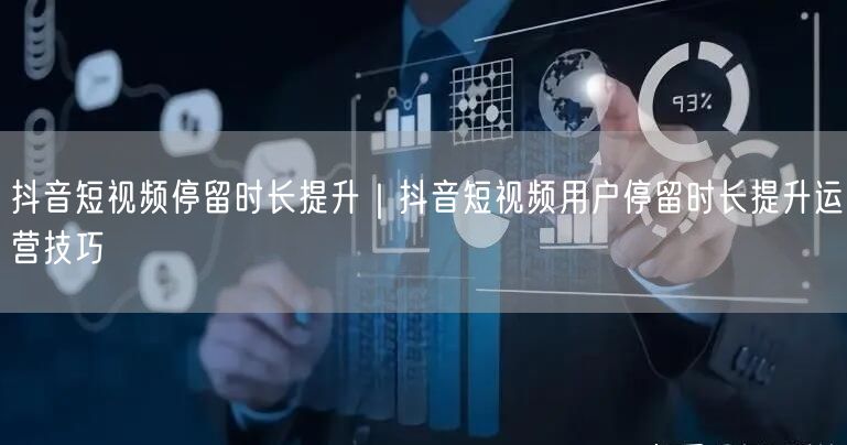 抖音短视频停留时长提升｜抖音短视频用户停留时长提升运营技巧