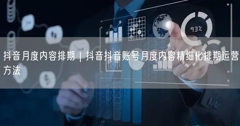 抖音月度内容排期｜抖音抖音账号月度内容精细化排期运营方法