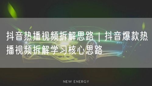 抖音热播视频拆解思路｜抖音爆款热播视频拆解学习核心思路