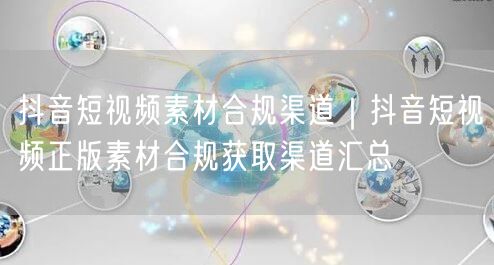 抖音短视频素材合规渠道｜抖音短视频正版素材合规获取渠道汇总