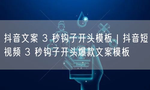 抖音文案 3 秒钩子开头模板｜抖音短视频 3 秒钩子开头爆款文案模板