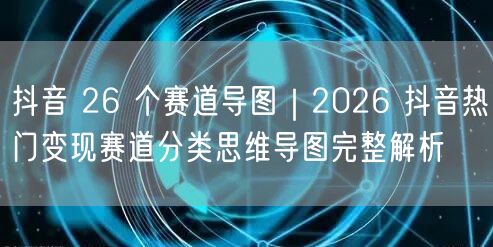 抖音 26 个赛道导图｜2026 抖音热门变现赛道分类思维导图完整解析