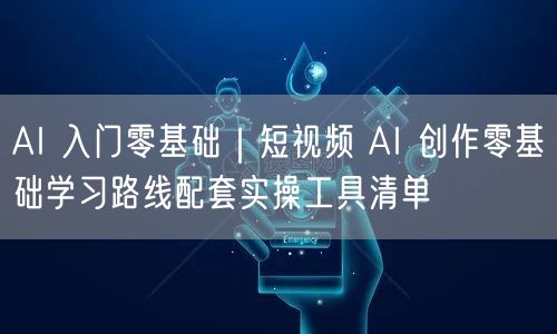 AI 入门零基础｜短视频 AI 创作零基础学习路线配套实操工具清单