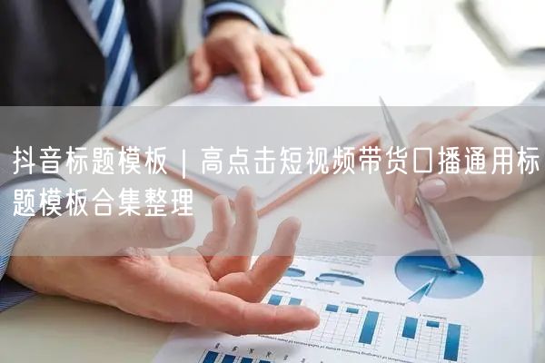抖音标题模板｜高点击短视频带货口播通用标题模板合集整理