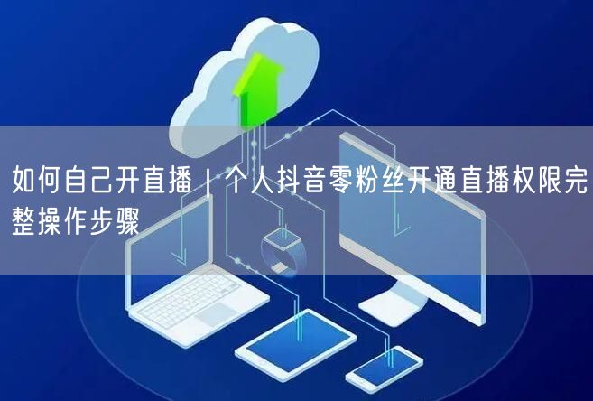 如何自己开直播｜个人抖音零粉丝开通直播权限完整操作步骤
