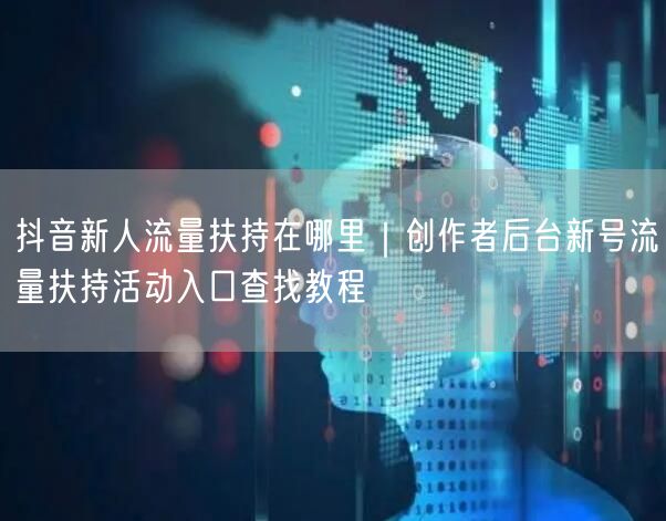 抖音新人流量扶持在哪里｜创作者后台新号流量扶持活动入口查找教程