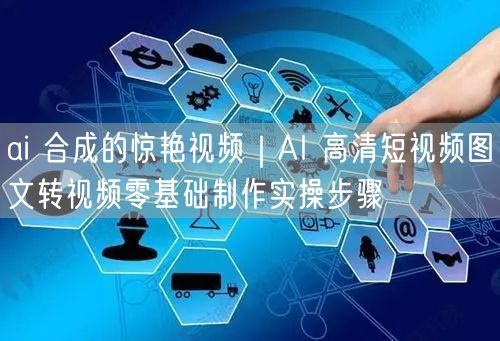 ai 合成的惊艳视频｜AI 高清短视频图文转视频零基础制作实操步骤