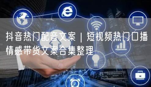 抖音热门配音文案｜短视频热门口播情感带货文案合集整理