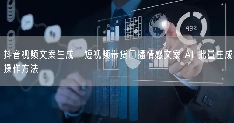 抖音视频文案生成｜短视频带货口播情感文案 AI 批量生成操作方法
