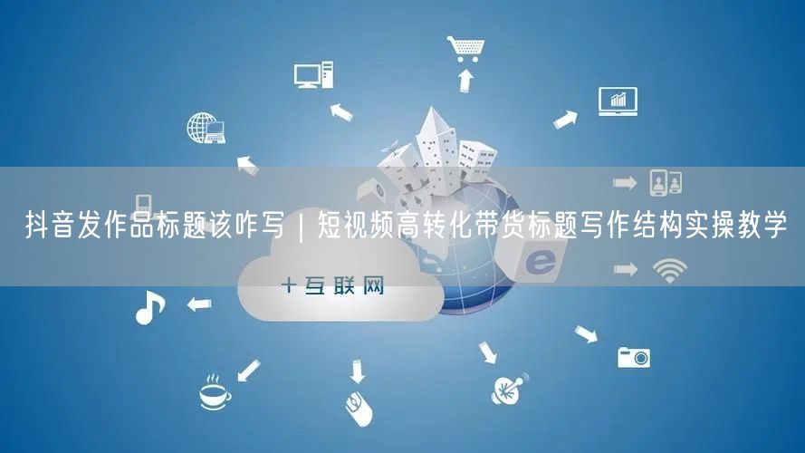 抖音发作品标题该咋写｜短视频高转化带货标题写作结构实操教学