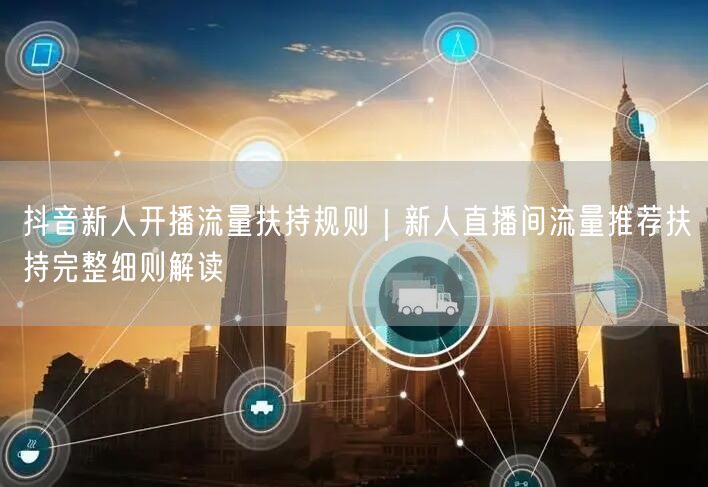 抖音新人开播流量扶持规则｜新人直播间流量推荐扶持完整细则解读