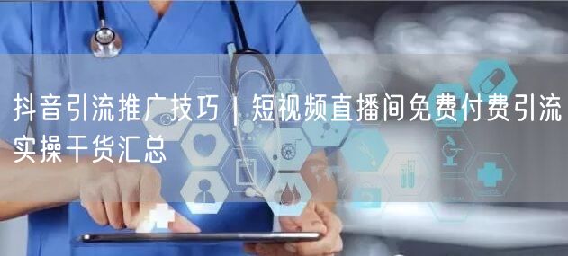 抖音引流推广技巧｜短视频直播间免费付费引流实操干货汇总