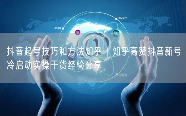 抖音起号技巧和方法知乎｜知乎高赞抖音新号冷启动实操干货经验分享