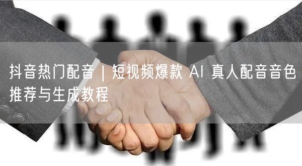 抖音热门配音｜短视频爆款 AI 真人配音音色推荐与生成教程