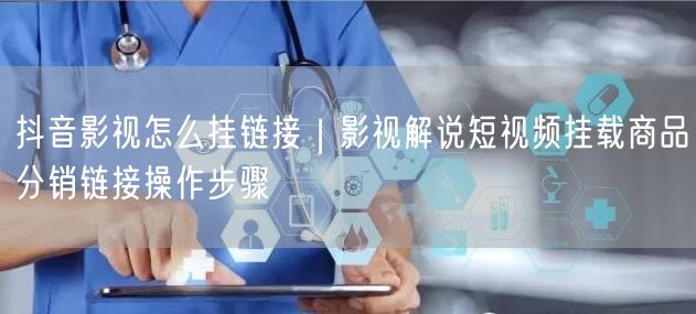 抖音影视怎么挂链接｜影视解说短视频挂载商品分销链接操作步骤