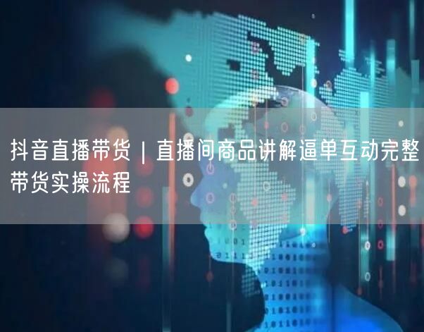 抖音直播带货｜直播间商品讲解逼单互动完整带货实操流程