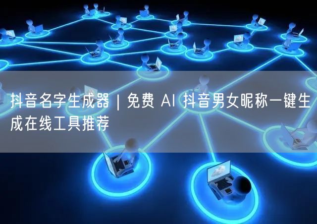 抖音名字生成器｜免费 AI 抖音男女昵称一键生成在线工具推荐