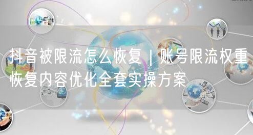 抖音被限流怎么恢复｜账号限流权重恢复内容优化全套实操方案