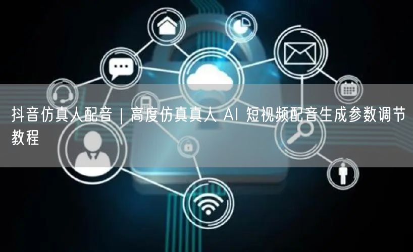 抖音仿真人配音｜高度仿真真人 AI 短视频配音生成参数调节教程