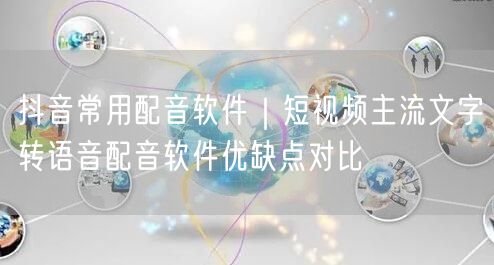 抖音常用配音软件｜短视频主流文字转语音配音软件优缺点对比