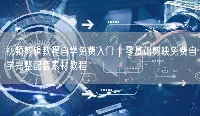 视频剪辑教程自学免费入门｜零基础剪映免费自学完整配套素材教程