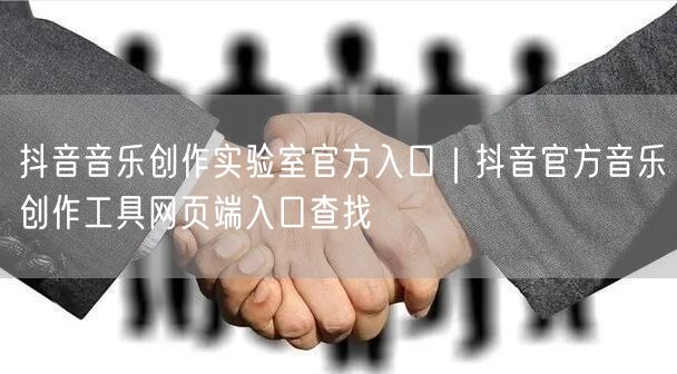 抖音音乐创作实验室官方入口｜抖音官方音乐创作工具网页端入口查找